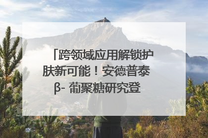 跨领域应用解锁护肤新可能！安德普泰β- 葡聚糖研究登国际学术期刊