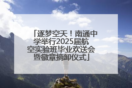 逐梦空天！南通中学举行2025届航空实验班毕业欢送会暨徽章摘卸仪式
