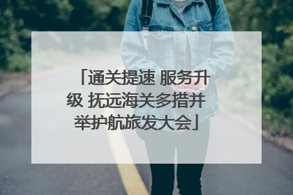 通关提速 服务升级 抚远海关多措并举护航旅发大会