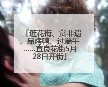 逛花街、赏非遗、品烤鸭、过端午……宜良花街5月28日开街