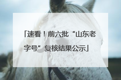 速看！前六批“山东老字号”复核结果公示
