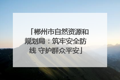 郴州市自然资源和规划局：筑牢安全防线 守护群众平安