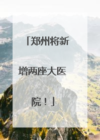 郑州将新增两座大医院！