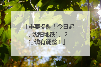 重要提醒！今日起，沈阳地铁1、2 号线有调整！