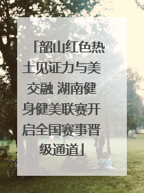 韶山红色热土见证力与美交融 湖南健身健美联赛开启全国赛事晋级通道