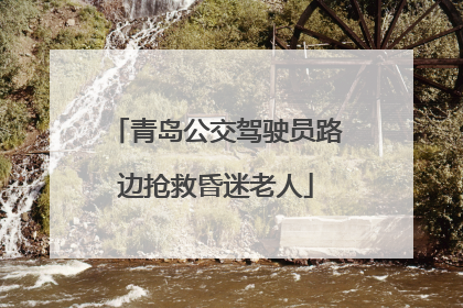 青岛公交驾驶员路边抢救昏迷老人