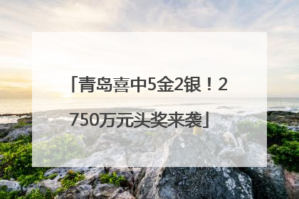 青岛喜中5金2银！2750万元头奖来袭