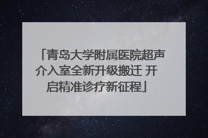 青岛大学附属医院超声介入室全新升级搬迁 开启精准诊疗新征程
