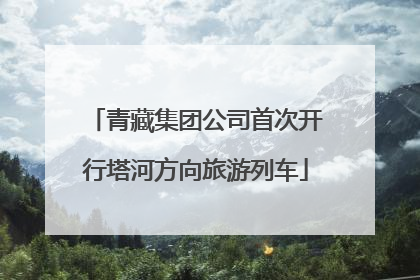 青藏集团公司首次开行塔河方向旅游列车