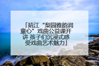 靖江“梨园雅韵润童心”戏曲公益课开讲 孩子们沉浸式感受戏曲艺术魅力