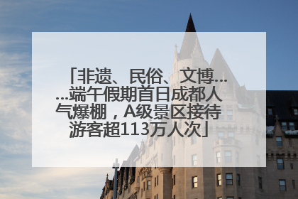 非遗、民俗、文博……端午假期首日成都人气爆棚，A级景区接待游客超113万人次