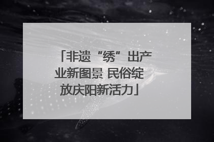 非遗“绣”出产业新图景 民俗绽放庆阳新活力