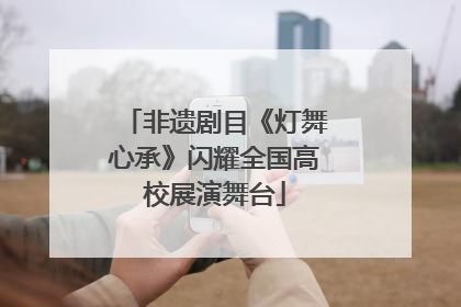 非遗剧目《灯舞心承》闪耀全国高校展演舞台