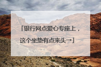 银行网点爱心专座上，这个坐垫有点来头→