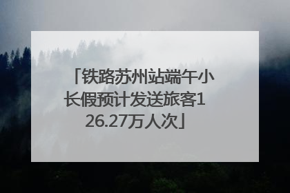 铁路苏州站端午小长假预计发送旅客126.27万人次