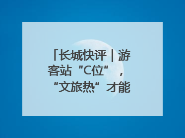 长城快评｜游客站“C位”，“文旅热”才能长热不衰