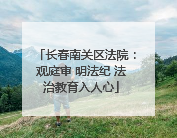 长春南关区法院：观庭审 明法纪 法治教育入人心