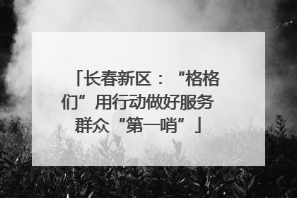 长春新区：“格格们”用行动做好服务群众“第一哨”
