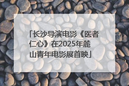 长沙导演电影《医者仁心》在2025年麓山青年电影展首映