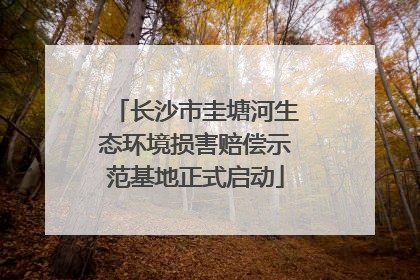 长沙市圭塘河生态环境损害赔偿示范基地正式启动