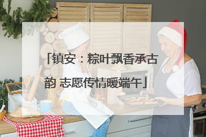 镇安：粽叶飘香承古韵 志愿传情暖端午