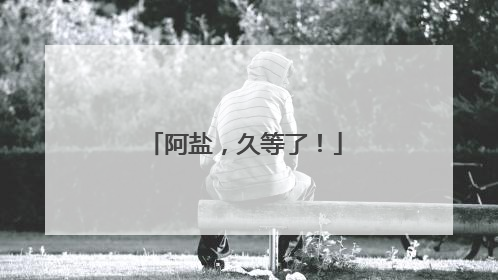 阿盐，久等了！