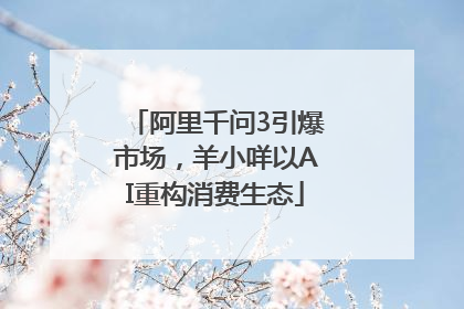 阿里千问3引爆市场，羊小咩以AI重构消费生态