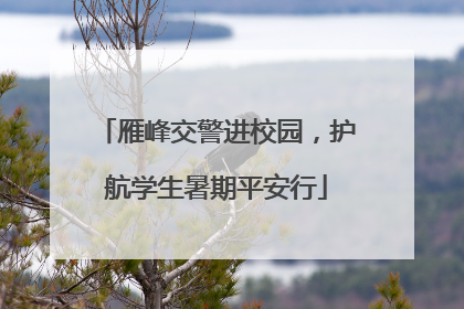 雁峰交警进校园，护航学生暑期平安行