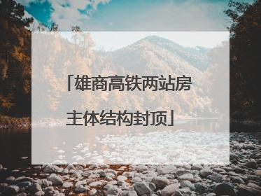 雄商高铁两站房主体结构封顶