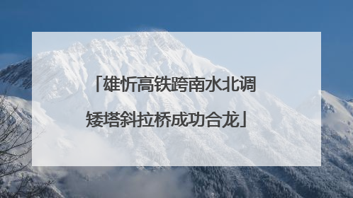 雄忻高铁跨南水北调矮塔斜拉桥成功合龙
