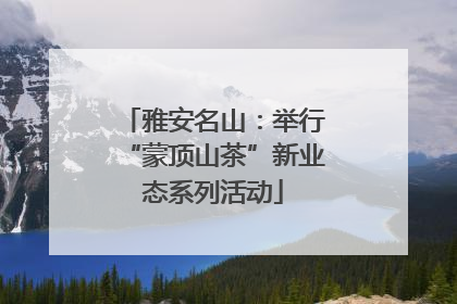 雅安名山：举行“蒙顶山茶”新业态系列活动