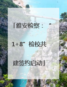 雅安检察：“1+8”检校共建签约启动
