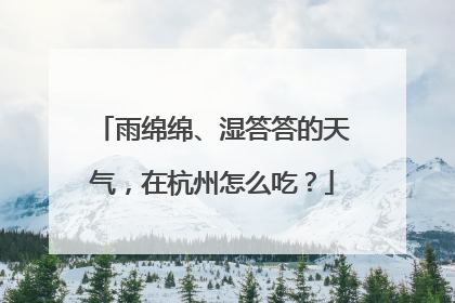 雨绵绵、湿答答的天气，在杭州怎么吃？