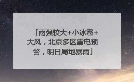 雨强较大+小冰雹+大风，北京多区雷电预警，明日局地暴雨