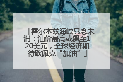 霍尔木兹海峡悬念未消：油价最高或飙至120美元，全球经济期待欧佩克“加油”