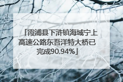霞浦县下浒镇海域宁上高速公路东吾洋特大桥已完成90.94%