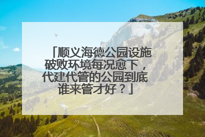 顺义海德公园设施破败环境每况愈下，代建代管的公园到底谁来管才好？