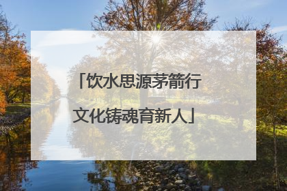 饮水思源茅箭行 文化铸魂育新人