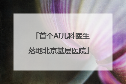 首个AI儿科医生落地北京基层医院