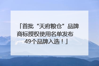 首批“天府粮仓”品牌商标授权使用名单发布 49个品牌入选！