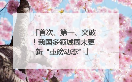 首次、第一、突破！我国多领域周末更新“重磅动态”