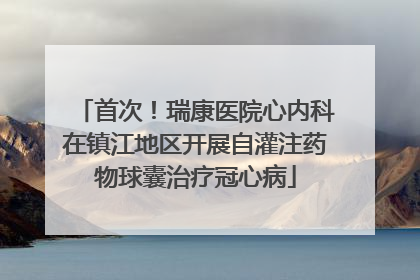 首次！瑞康医院心内科在镇江地区开展自灌注药物球囊治疗冠心病