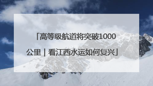 高等级航道将突破1000公里｜看江西水运如何复兴