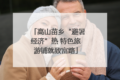 高山苗乡“避暑经济”热 特色旅游铺就致富路