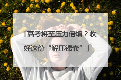 高考将至压力倍增？收好这份“解压锦囊”