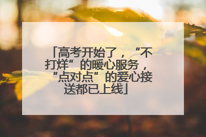 高考开始了，“不打烊”的暖心服务，“点对点”的爱心接送都已上线