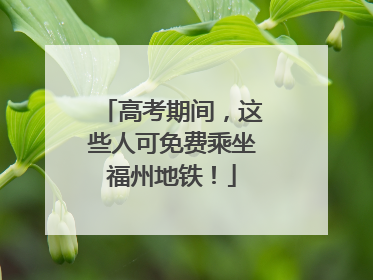 高考期间，这些人可免费乘坐福州地铁！