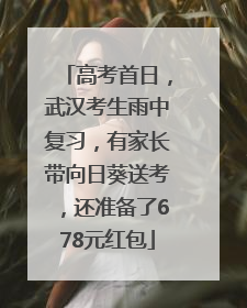 高考首日，武汉考生雨中复习，有家长带向日葵送考，还准备了678元红包