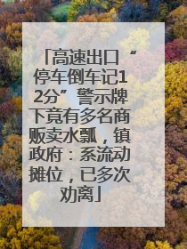 高速出口“停车倒车记12分”警示牌下竟有多名商贩卖水瓢，镇政府：系流动摊位，已多次劝离
