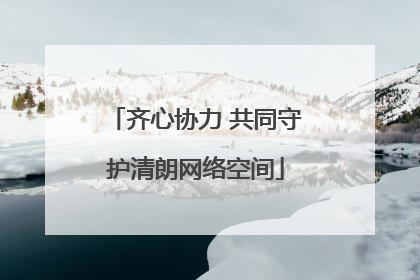 齐心协力 共同守护清朗网络空间